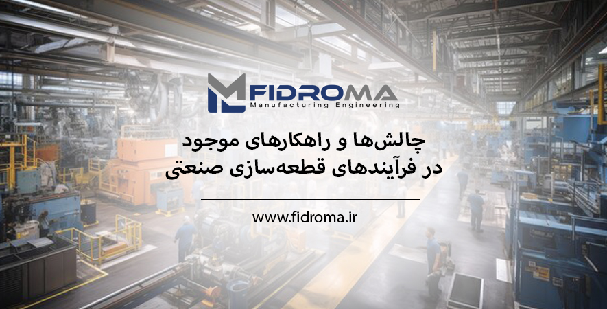 چالش‌ها و راهکارهای موجود در فرآیندهای قطعه‌سازی صنعتی